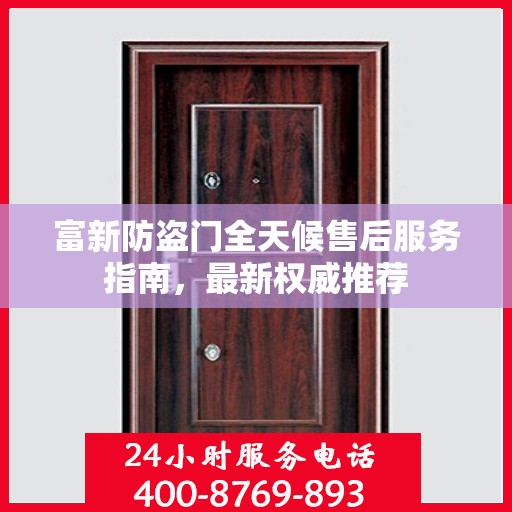 富新防盗门全天候售后服务指南，最新权威推荐