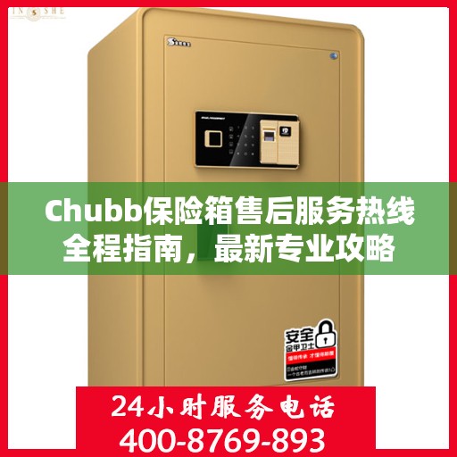 Chubb保险箱售后服务热线全程指南，最新专业攻略