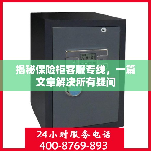 揭秘保险柜客服专线，一篇文章解决所有疑问