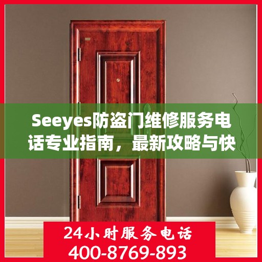 Seeyes防盗门维修服务电话专业指南，最新攻略与快速响应