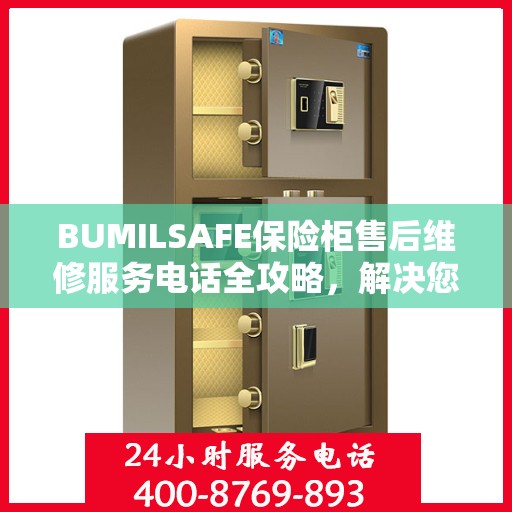 BUMILSAFE保险柜售后维修服务电话全攻略，解决您的安全与信任问题