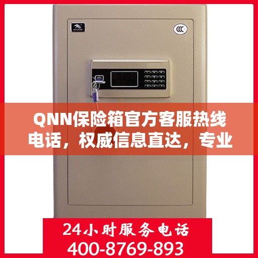 QNN保险箱官方客服热线电话，权威信息直达，专业服务保障