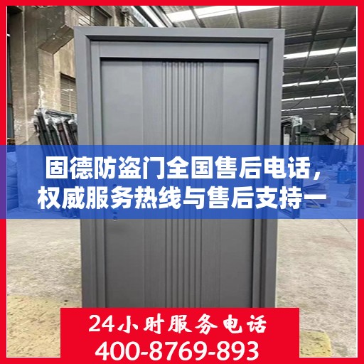 固德防盗门全国售后电话，权威服务热线与售后支持一览