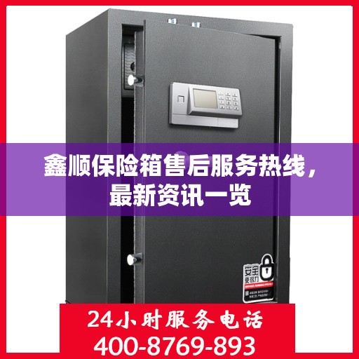鑫顺保险箱售后服务热线，最新资讯一览