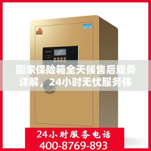 固家保险箱全天候售后服务详解，24小时无忧服务体验