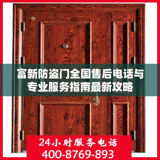 富新防盗门全国售后电话与专业服务指南最新攻略