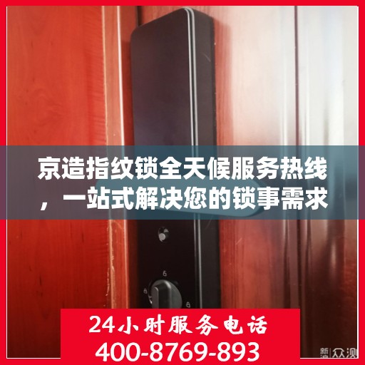 京造指纹锁全天候服务热线，一站式解决您的锁事需求