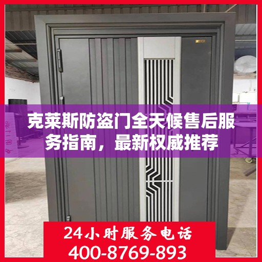 克莱斯防盗门全天候售后服务指南，最新权威推荐