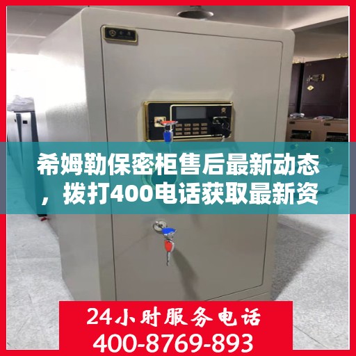 希姆勒保密柜售后最新动态，拨打400电话获取最新资讯