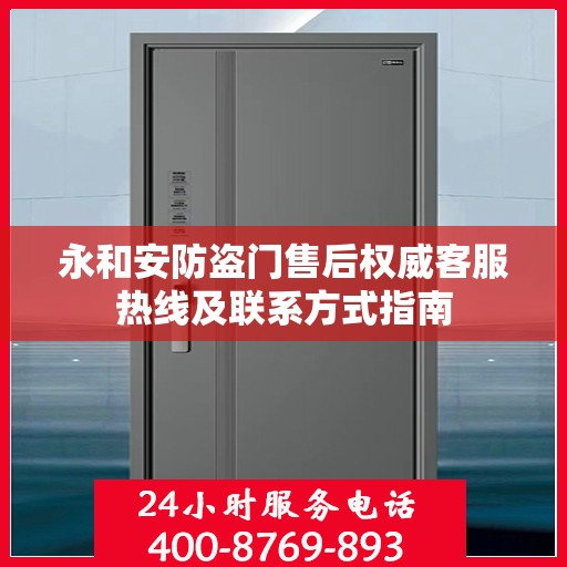 永和安防盗门售后权威客服热线及联系方式指南