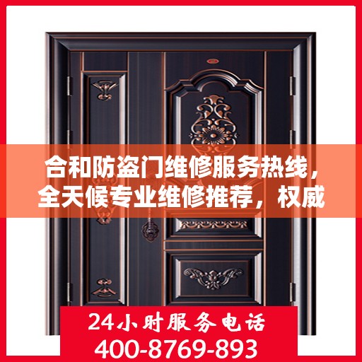 合和防盗门维修服务热线，全天候专业维修推荐，权威推荐！