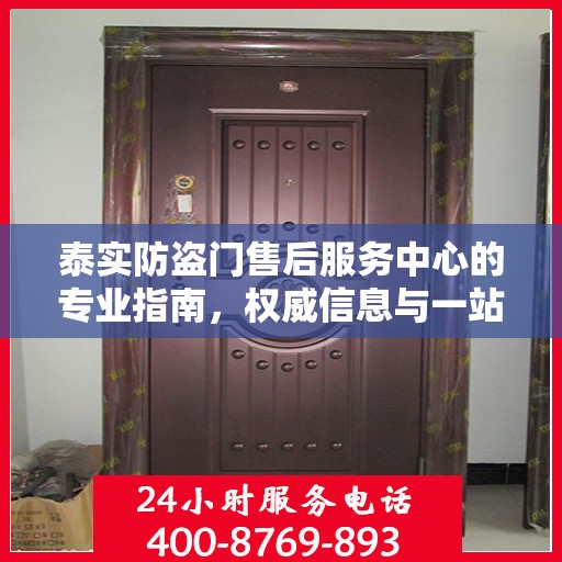 泰实防盗门售后服务中心的专业指南，权威信息与一站式服务体验
