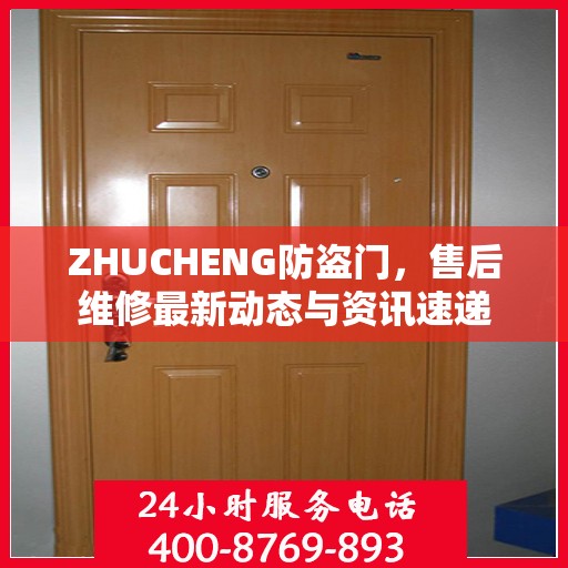 ZHUCHENG防盗门，售后维修最新动态与资讯速递
