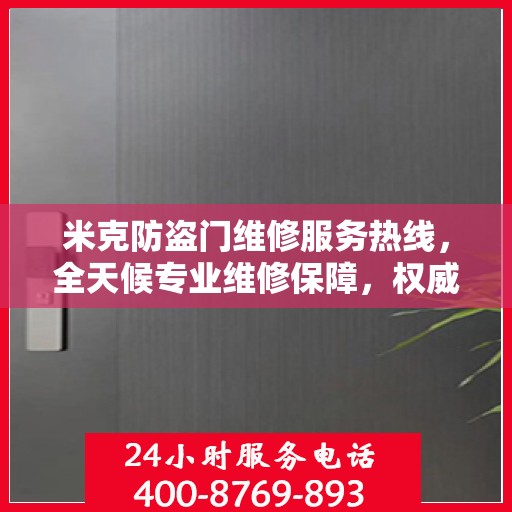 米克防盗门维修服务热线，全天候专业维修保障，权威信息一览无余