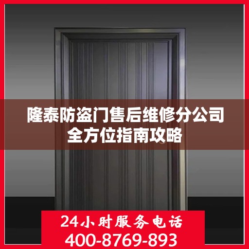 隆泰防盗门售后维修分公司全方位指南攻略