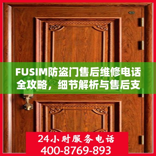 FUSIM防盗门售后维修电话全攻略，细节解析与售后支持指南