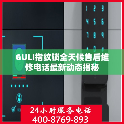 GULI指纹锁全天候售后维修电话最新动态揭秘
