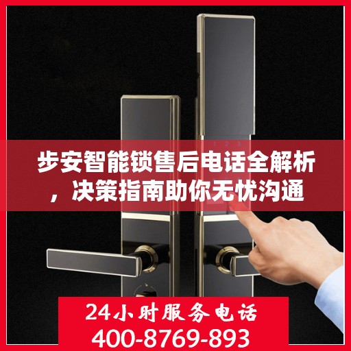 步安智能锁售后电话全解析，决策指南助你无忧沟通
