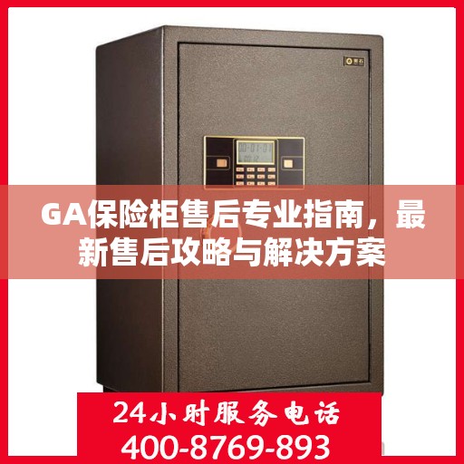 GA保险柜售后专业指南，最新售后攻略与解决方案