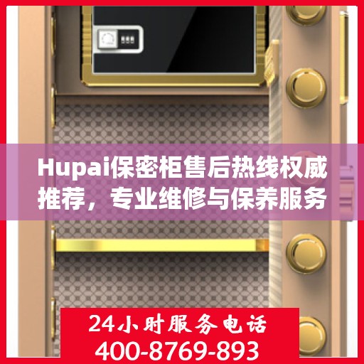 Hupai保密柜售后热线权威推荐，专业维修与保养服务指南