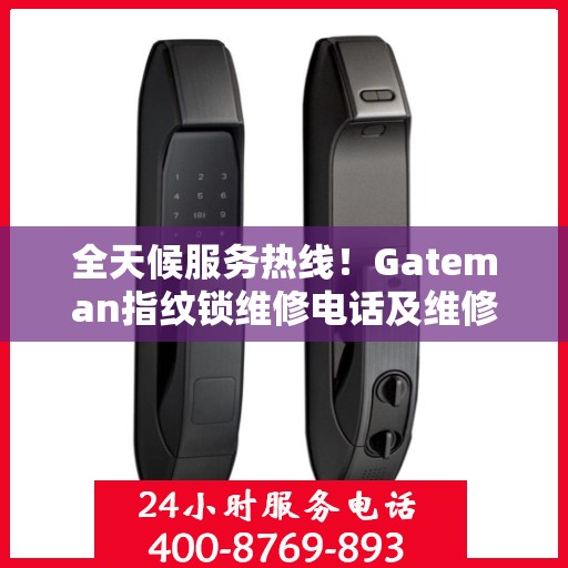 全天候服务热线！Gateman指纹锁维修电话及维修全攻略