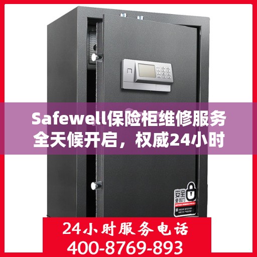 Safewell保险柜维修服务全天候开启，权威24小时服务电话一览
