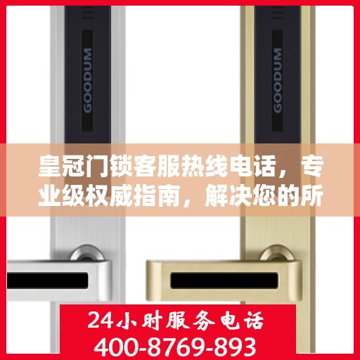 皇冠门锁客服热线电话，专业级权威指南，解决您的所有疑问！