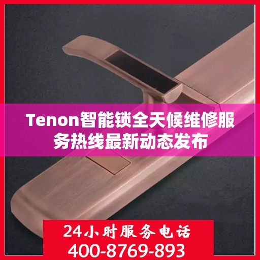 Tenon智能锁全天候维修服务热线最新动态发布