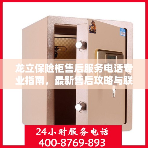 龙立保险柜售后服务电话专业指南，最新售后攻略与联系方式