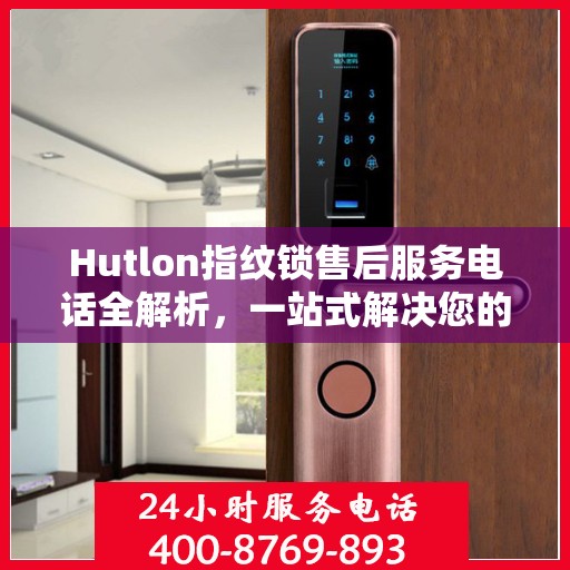 Hutlon指纹锁售后服务电话全解析，一站式解决您的疑问和需求
