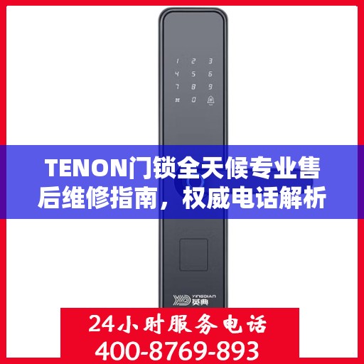 TENON门锁全天候专业售后维修指南，权威电话解析
