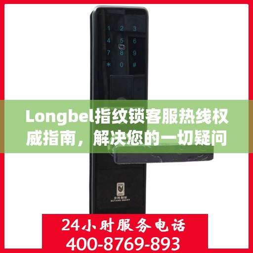 Longbel指纹锁客服热线权威指南，解决您的一切疑问