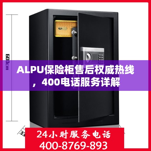 ALPU保险柜售后权威热线，400电话服务详解