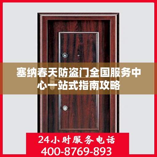 塞纳春天防盗门全国服务中心一站式指南攻略