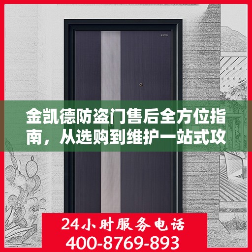 金凯德防盗门售后全方位指南，从选购到维护一站式攻略