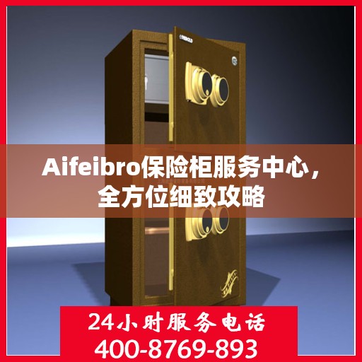 Aifeibro保险柜服务中心，全方位细致攻略