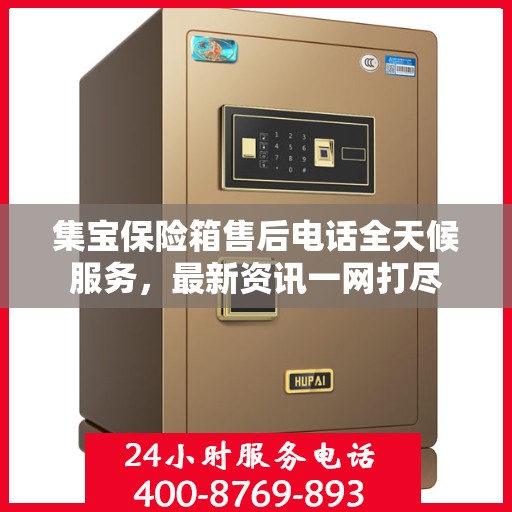 集宝保险箱售后电话全天候服务，最新资讯一网打尽