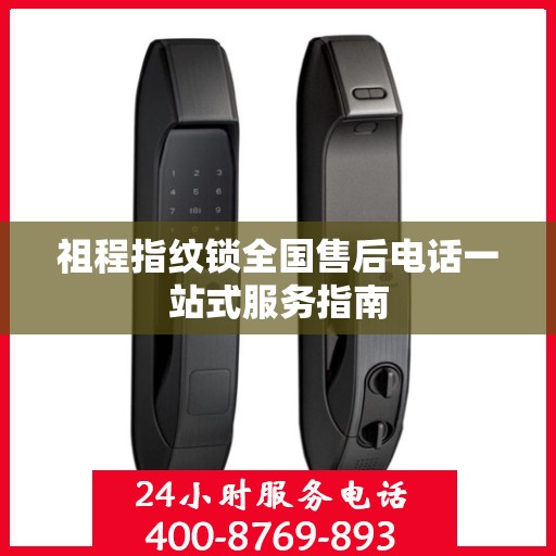祖程指纹锁全国售后电话一站式服务指南
