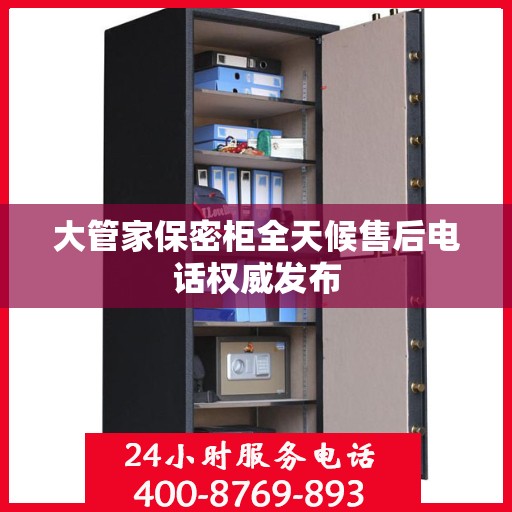 大管家保密柜全天候售后电话权威发布