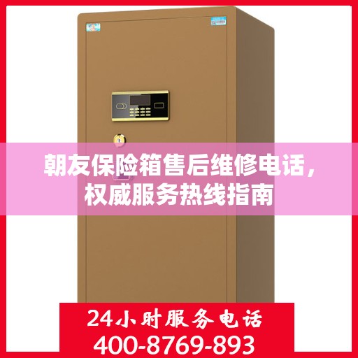 朝友保险箱售后维修电话，权威服务热线指南