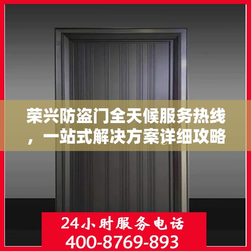 荣兴防盗门全天候服务热线，一站式解决方案详细攻略