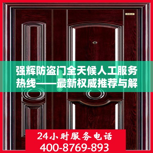 强辉防盗门全天候人工服务热线——最新权威推荐与解决方案