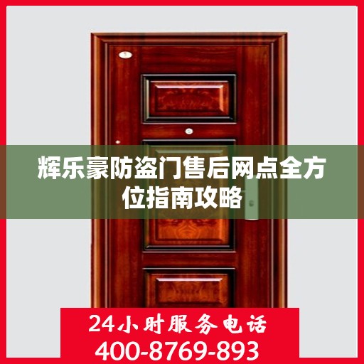 辉乐豪防盗门售后网点全方位指南攻略