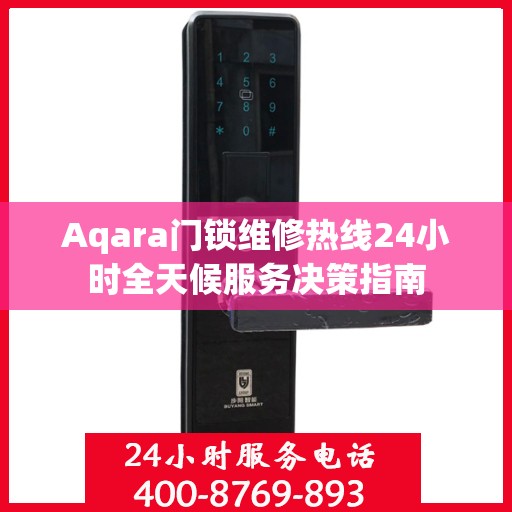 Aqara门锁维修热线24小时全天候服务决策指南