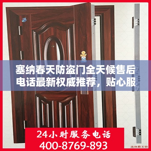 塞纳春天防盗门全天候售后电话最新权威推荐，贴心服务，无忧保障