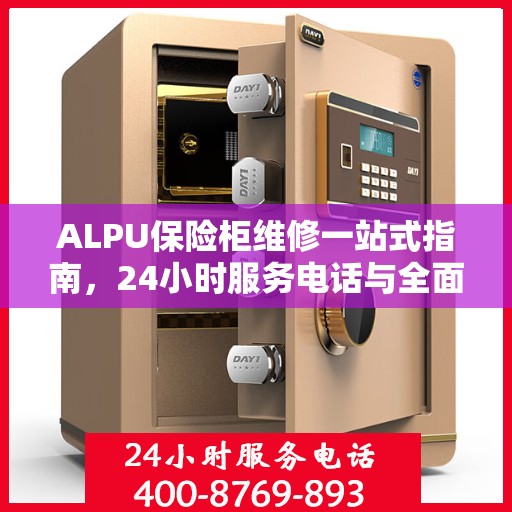 ALPU保险柜维修一站式指南，24小时服务电话与全面维修攻略