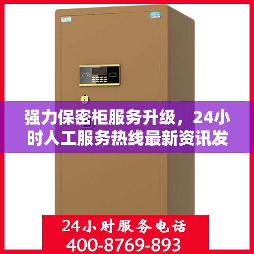 强力保密柜服务升级，24小时人工服务热线最新资讯发布