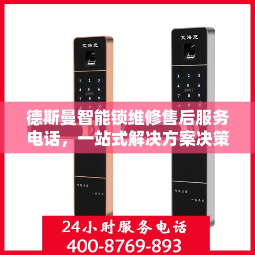 德斯曼智能锁维修售后服务电话，一站式解决方案决策指南