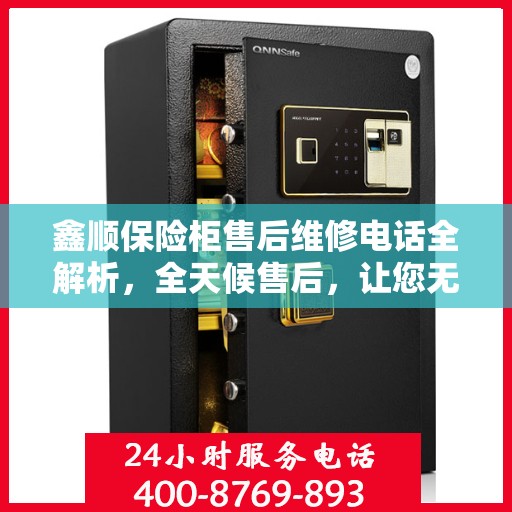 鑫顺保险柜售后维修电话全解析，全天候售后，让您无忧！