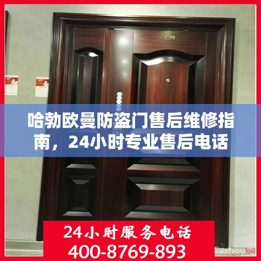 哈勃欧曼防盗门售后维修指南，24小时专业售后电话与最新维修攻略